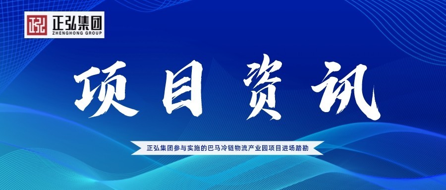 正弘集团参与实施的巴马冷链物流产业园项目进场踏勘｜助力大健康产业融合 带动乡村振兴发展项目